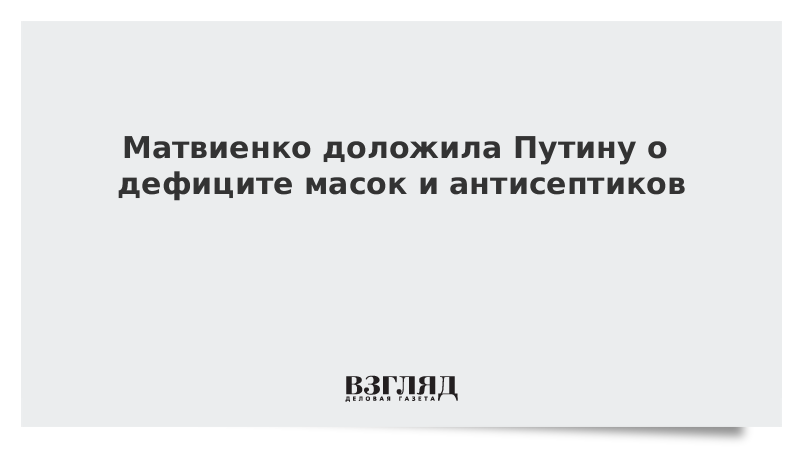 Матвиенко доложила Путину о дефиците масок и антисептиков