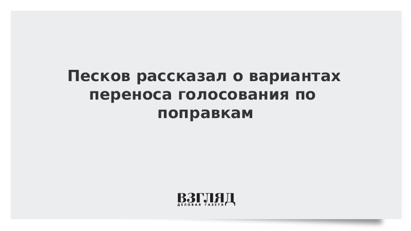 Песков рассказал о вариантах переноса голосования по поправкам