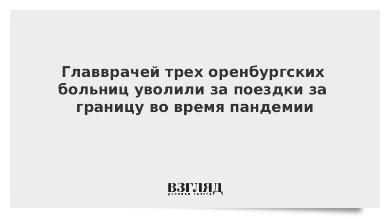 Главврачей трех оренбургских больниц уволили за поездки за границу во время пандемии