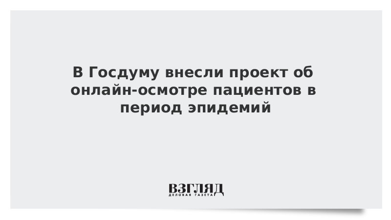 В Госдуму внесли проект об онлайн-осмотре пациентов в период эпидемий