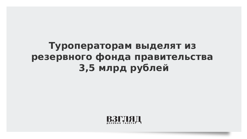 Туроператорам выделят из резервного фонда правительства 3,5 млрд рублей