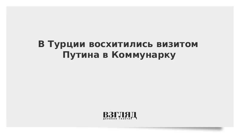 В Турции восхитились визитом Путина в Коммунарку