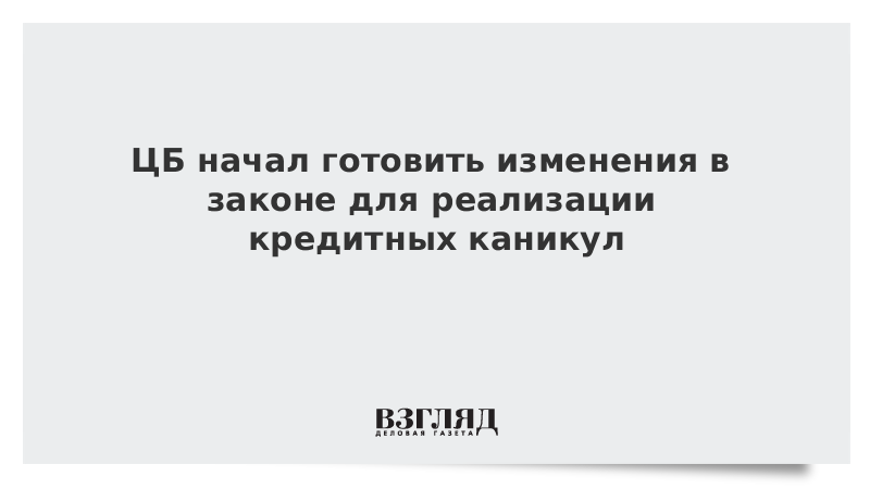 ЦБ начал готовить изменения в законе для реализации кредитных каникул