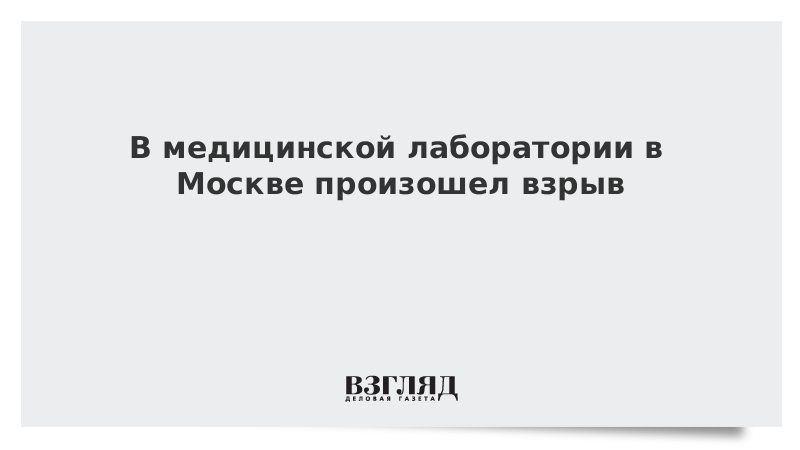 В медицинской лаборатории в Москве произошел взрыв