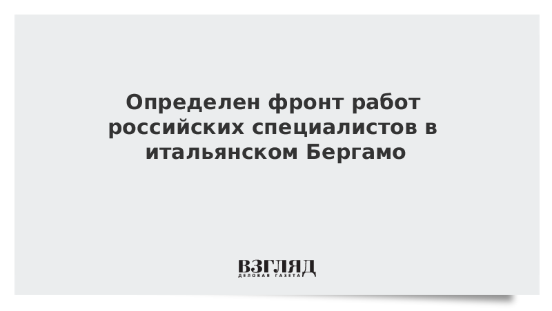 Определен фронт работ российских специалистов в итальянском Бергамо