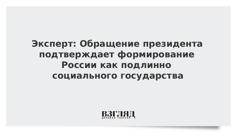 Эксперт: Обращение президента подтверждает формирование России как подлинно социального государства