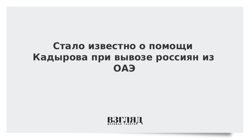 Стало известно о помощи Кадырова при вывозе россиян из ОАЭ