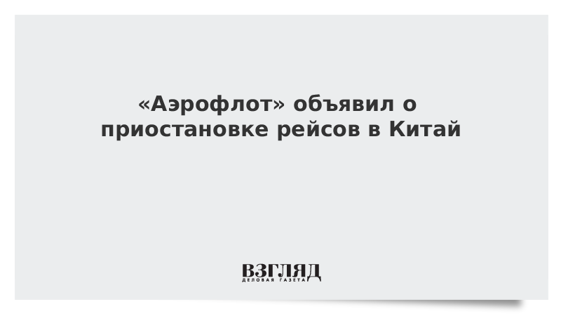 «Аэрофлот» объявил о приостановке рейсов в Китай