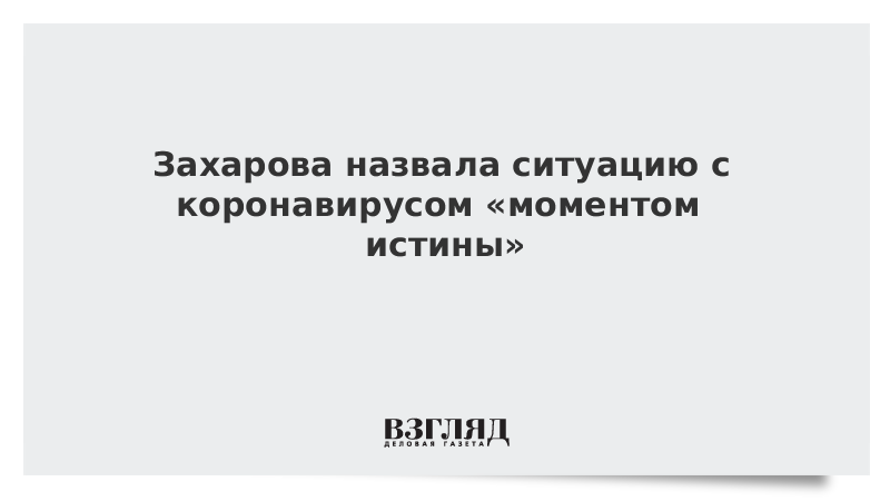 Захарова назвала ситуацию с коронавирусом «моментом истины»