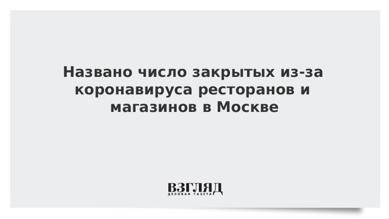 Названо число закрытых из-за коронавируса ресторанов и магазинов в Москве