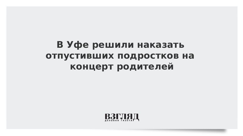 В Уфе решили наказать отпустивших подростков на концерт родителей