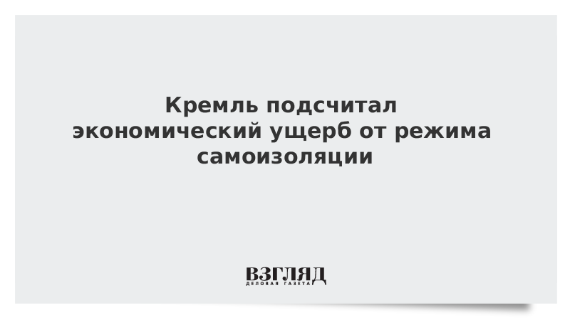 Кремль подсчитал экономический ущерб от режима самоизоляции