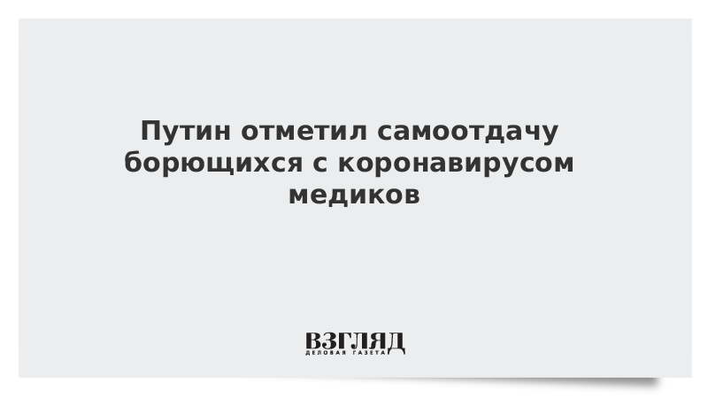 Путин отметил самоотдачу борющихся с коронавирусом медиков