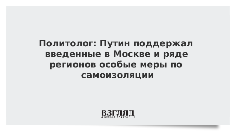 Политолог: Путин поддержал введенные в Москве и ряде регионов особые меры по самоизоляции