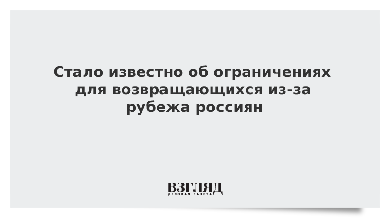 Стало известно об ограничениях для возвращающихся из-за рубежа россиян