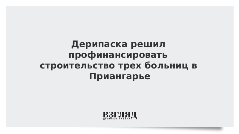 Дерипаска решил профинансировать строительство трех больниц в Приангарье