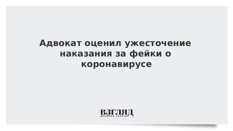 Адвокат оценил ужесточение наказания за фейки о коронавирусе