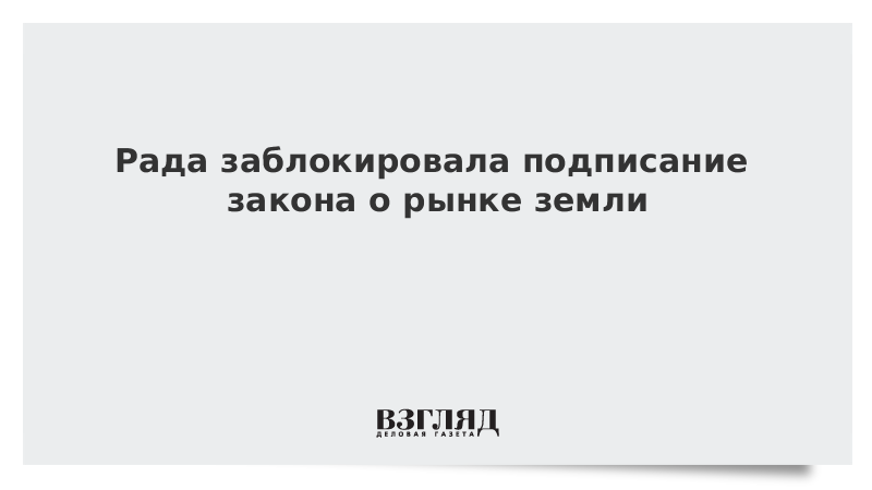 Рада заблокировала подписание закона о рынке земли