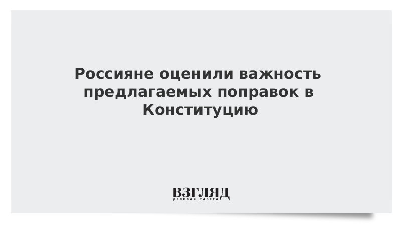 Россияне оценили важность предлагаемых поправок в Конституцию