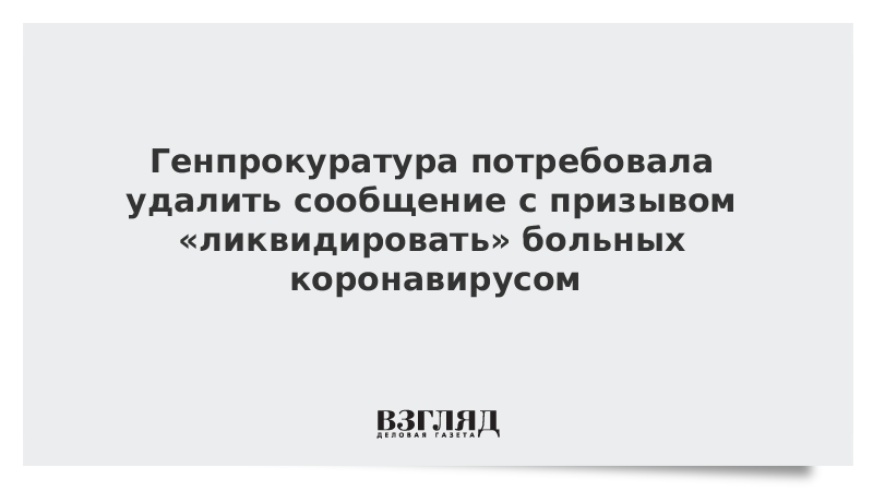 Генпрокуратура потребовала удалить сообщение с призывом «ликвидировать» больных коронавирусом