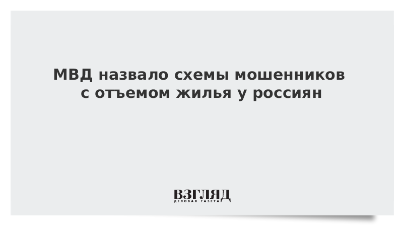 МВД назвало схемы мошенников с отъемом жилья у россиян