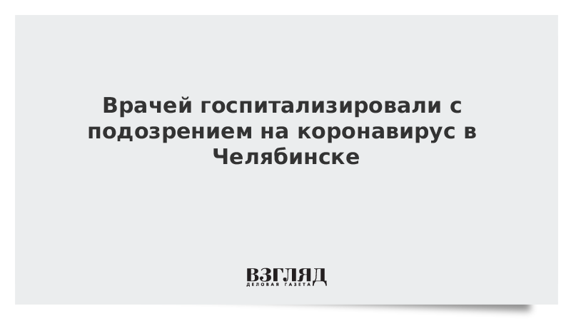 Врачей госпитализировали с подозрением на коронавирус в Челябинске