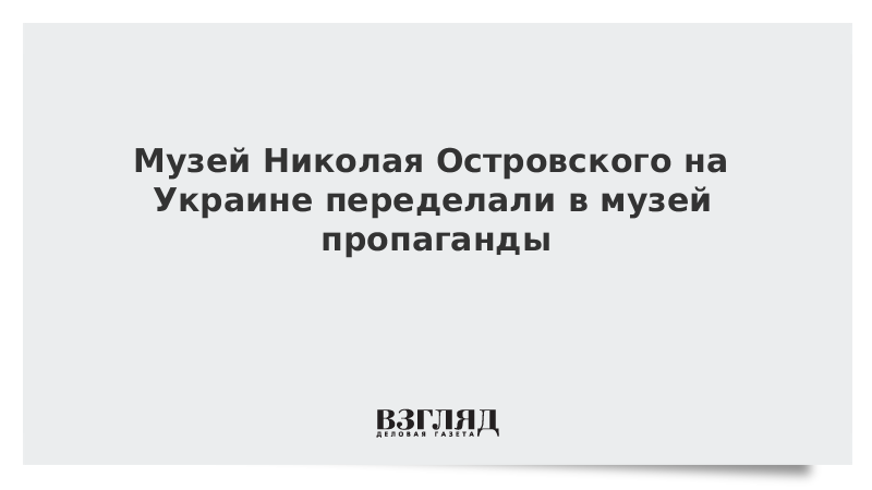 Музей Николая Островского на Украине переделали в музей пропаганды