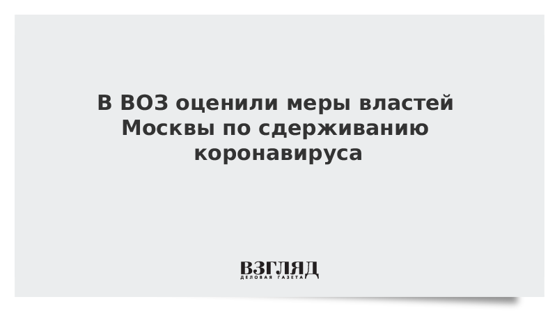 В ВОЗ оценили меры властей Москвы по сдерживанию коронавируса