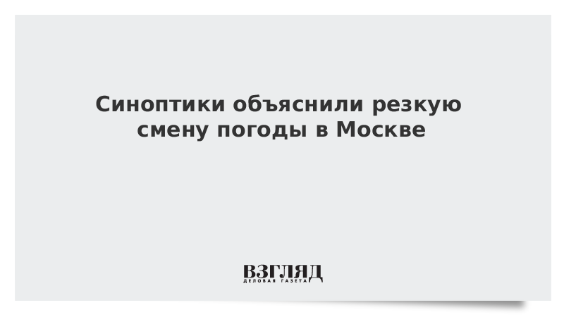 Синоптики объяснили резкую смену погоды в Москве