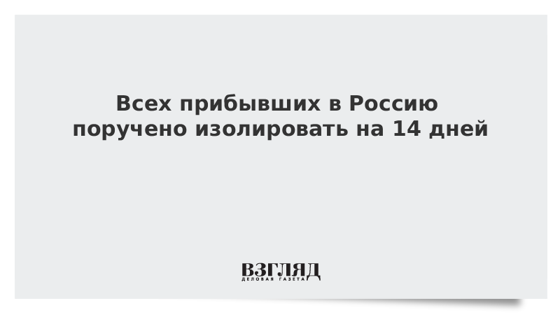 Всех прибывших в Россию поручено изолировать на 14 дней