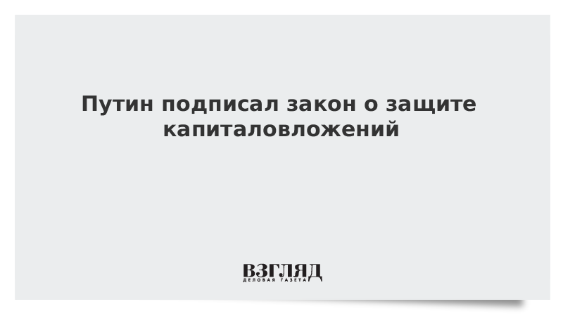 Путин подписал закон о защите капиталовложений