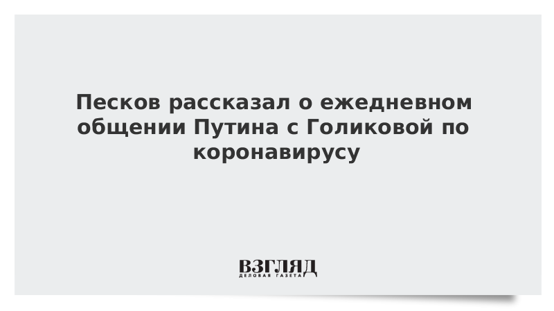 Песков рассказал о ежедневном общении Путина с Голиковой по коронавирусу