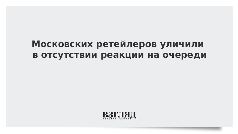 Московских ретейлеров уличили в отсутствии реакции на очереди