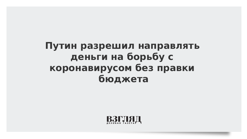 Путин разрешил направлять деньги на борьбу с коронавирусом без правки бюджета