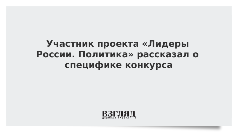 Участник проекта «Лидеры России. Политика» рассказал о специфике конкурса