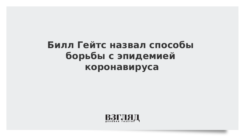 Билл Гейтс назвал способы борьбы с эпидемией коронавируса