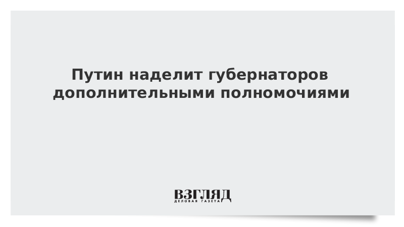 Путин наделит губернаторов дополнительными полномочиями