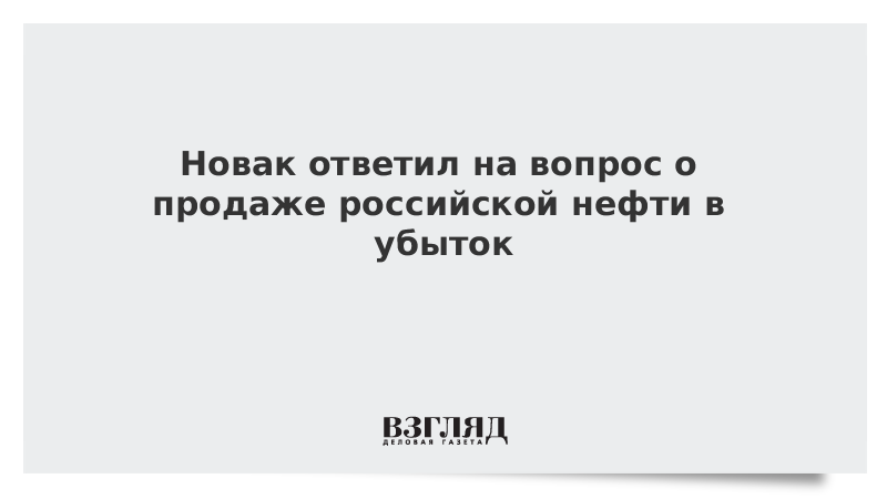 Новак ответил на вопрос о продаже российской нефти в убыток