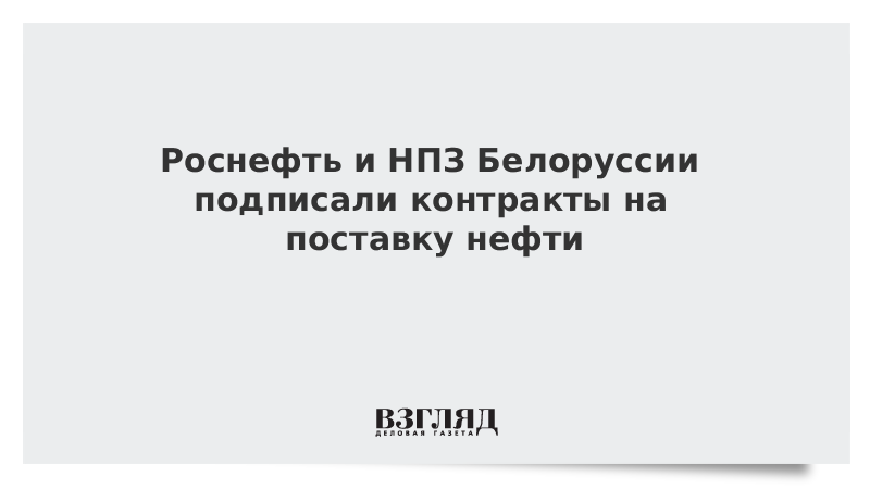 Роснефть и НПЗ Белоруссии подписали контракты на поставку нефти