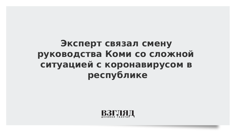 Эксперт связал смену руководства Коми со сложной ситуацией с коронавирусом в республике