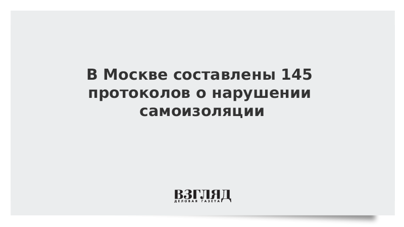 В Москве составлены 145 протоколов о нарушении самоизоляции