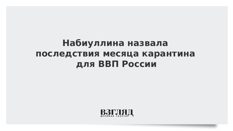 Набиуллина назвала последствия месяца карантина для ВВП России