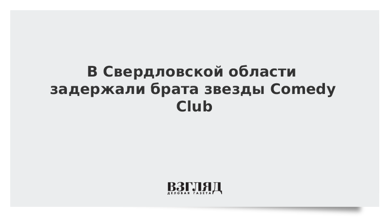 В Свердловской области задержали брата звезды Comedy Club