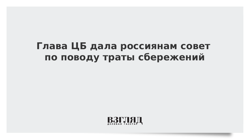 Глава ЦБ дала россиянам совет по поводу траты сбережений