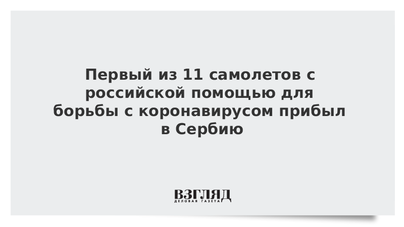 Первый из 11 самолетов с российской помощью для борьбы с коронавирусом прибыл в Сербию