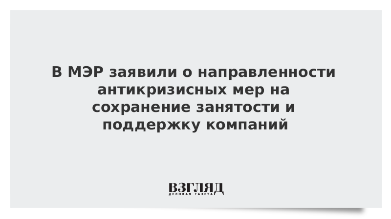 В МЭР заявили о направленности антикризисных мер на сохранение занятости и поддержку компаний