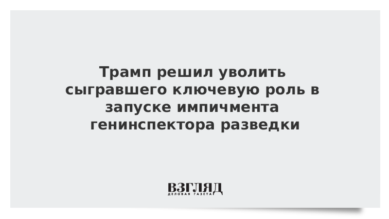 Трамп решил уволить сыгравшего ключевую роль в запуске импичмента генинспектора разведки