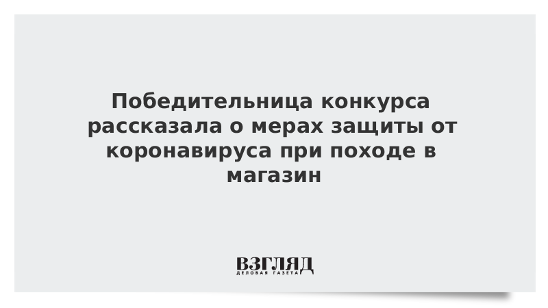 Победительница конкурса рассказала о мерах защиты от коронавируса при походе в магазин