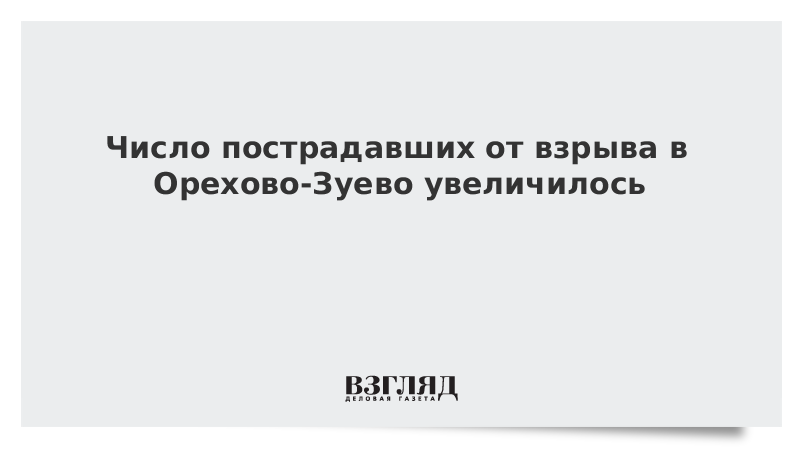 Число пострадавших от взрыва в Орехово-Зуево увеличилось