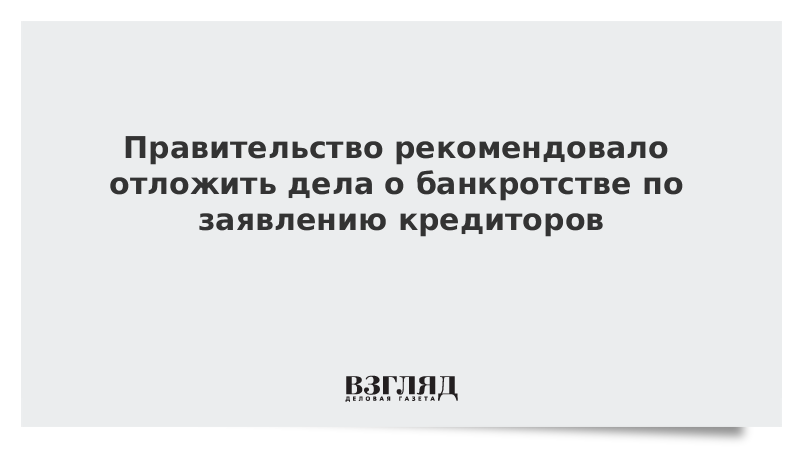 Правительство рекомендовало не возбуждать дела о банкротстве до 1 мая